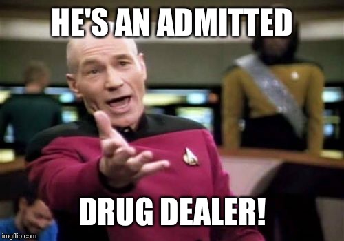 Picard Wtf Meme | HE'S AN ADMITTED DRUG DEALER! | image tagged in memes,picard wtf | made w/ Imgflip meme maker