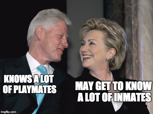 Bill and Hillary Clinton | MAY GET TO KNOW A LOT OF INMATES; KNOWS A LOT OF PLAYMATES | image tagged in bill and hillary clinton | made w/ Imgflip meme maker