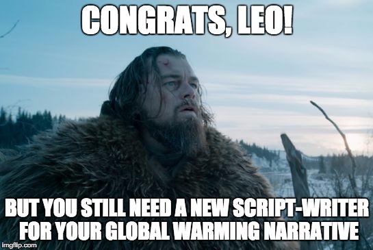 Climate change Leo  | CONGRATS, LEO! BUT YOU STILL NEED A NEW SCRIPT-WRITER FOR YOUR GLOBAL WARMING NARRATIVE | image tagged in climate change leo | made w/ Imgflip meme maker