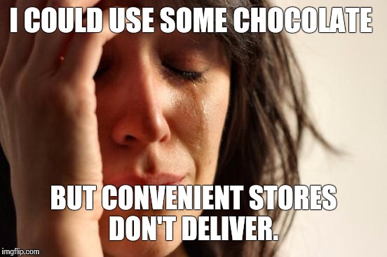 First World Problems | I COULD USE SOME CHOCOLATE; BUT CONVENIENT STORES DON'T DELIVER. | image tagged in memes,first world problems | made w/ Imgflip meme maker