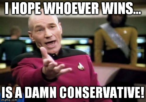 Picard Wtf Meme | I HOPE WHOEVER WINS... IS A DAMN CONSERVATIVE! | image tagged in memes,picard wtf | made w/ Imgflip meme maker