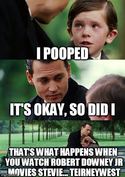 Finding Neverland | I POOPED; IT'S OKAY, SO DID I; THAT'S WHAT HAPPENS WHEN YOU WATCH ROBERT DOWNEY JR MOVIES STEVIE... TEIRNEYWEST | image tagged in memes,finding neverland | made w/ Imgflip meme maker