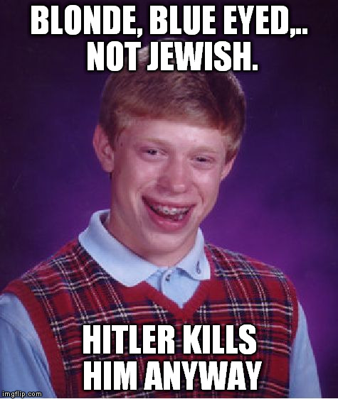 Bad Luck Brian Meme | BLONDE, BLUE EYED,.. NOT JEWISH. HITLER KILLS HIM ANYWAY | image tagged in memes,bad luck brian | made w/ Imgflip meme maker