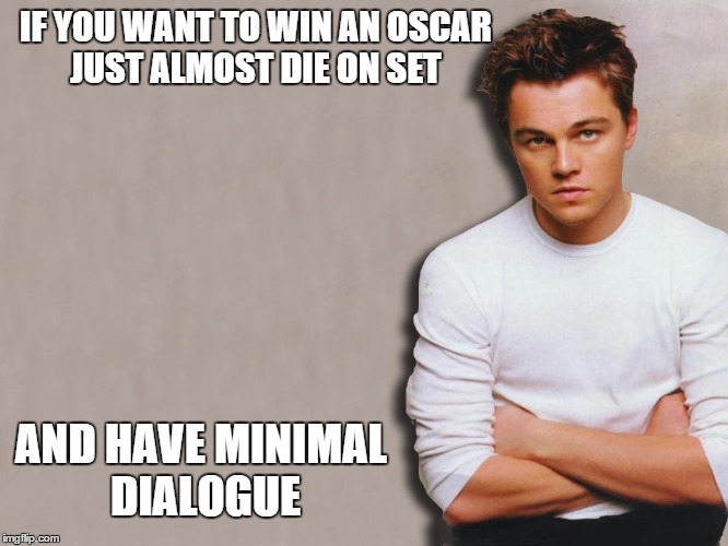 IF YOU WANT TO WIN AN OSCAR JUST ALMOST DIE ON SET; AND HAVE MINIMAL DIALOGUE | image tagged in oscars,leonardo dicaprio | made w/ Imgflip meme maker