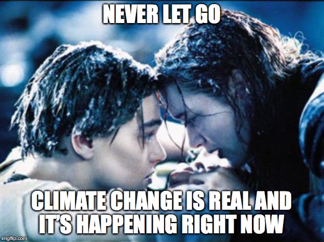 NEVER LET GO; CLIMATE CHANGE IS REAL AND IT’S HAPPENING RIGHT NOW | image tagged in titanic,leonardo dicaprio,oscars,global warming,never let go | made w/ Imgflip meme maker