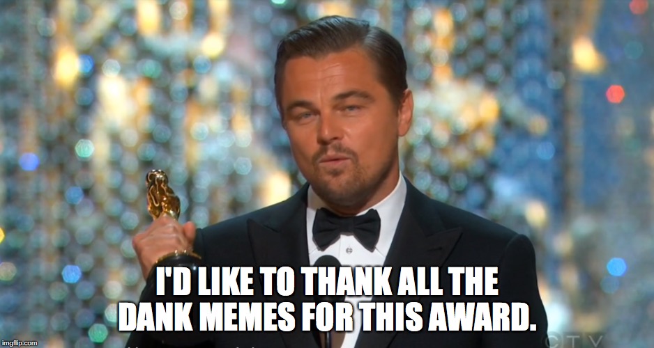 Leo acceptance speech | I'D LIKE TO THANK ALL THE DANK MEMES FOR THIS AWARD. | image tagged in leonardo dicaprio,oscars | made w/ Imgflip meme maker