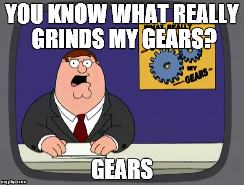 Peter Griffin News | YOU KNOW WHAT REALLY GRINDS MY GEARS? GEARS | image tagged in memes,peter griffin news | made w/ Imgflip meme maker