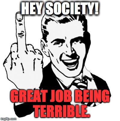 When you find out some people are actually voting for Trump | HEY SOCIETY! GREAT JOB BEING TERRIBLE. | image tagged in memes,1950s middle finger,donald trump | made w/ Imgflip meme maker