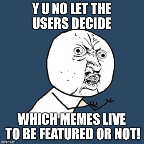 Win win | Y U NO LET THE USERS DECIDE; WHICH MEMES LIVE TO BE FEATURED OR NOT! | image tagged in memes,y u no | made w/ Imgflip meme maker