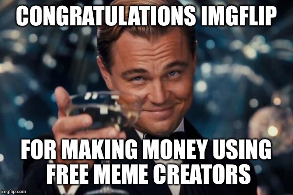 Leonardo Dicaprio Cheers Meme | CONGRATULATIONS IMGFLIP FOR MAKING MONEY USING FREE MEME CREATORS | image tagged in memes,leonardo dicaprio cheers | made w/ Imgflip meme maker