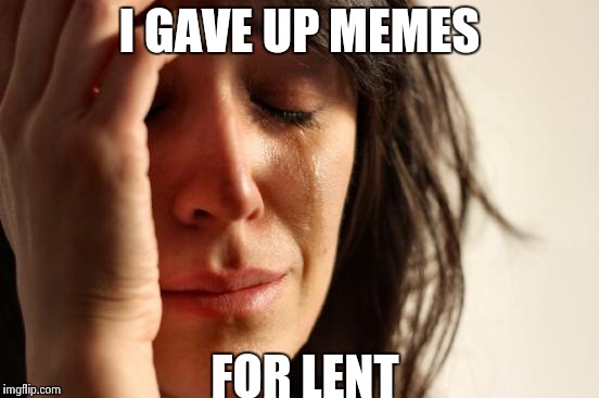 Infact the only reason I made this is because Sundays are 'days off'
 | I GAVE UP MEMES; FOR LENT | image tagged in memes,first world problems | made w/ Imgflip meme maker