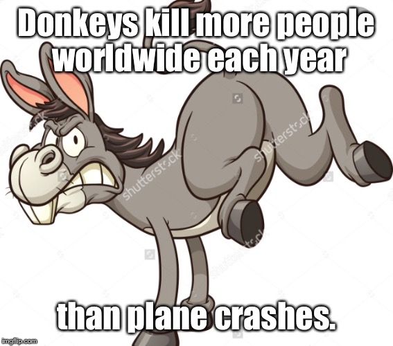 And that excludes the democrats' actions. | Donkeys kill more people worldwide each year; than plane crashes. | image tagged in donkey,plane,deaths | made w/ Imgflip meme maker