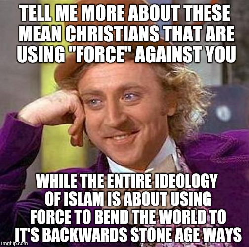 Creepy Condescending Wonka Meme | TELL ME MORE ABOUT THESE MEAN CHRISTIANS THAT ARE USING "FORCE" AGAINST YOU WHILE THE ENTIRE IDEOLOGY OF ISLAM IS ABOUT USING FORCE TO BEND  | image tagged in memes,creepy condescending wonka | made w/ Imgflip meme maker