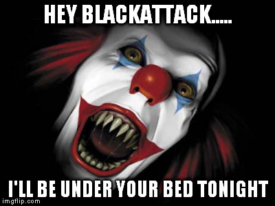 HEY BLACKATTACK..... I'LL BE UNDER YOUR BED TONIGHT | made w/ Imgflip meme maker