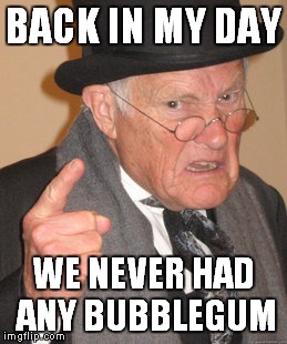 Back In My Day Meme | BACK IN MY DAY WE NEVER HAD ANY BUBBLEGUM | image tagged in memes,back in my day | made w/ Imgflip meme maker
