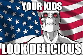 Patriotic Killface | YOUR KIDS LOOK DELICIOUS | image tagged in patriotic killface | made w/ Imgflip meme maker