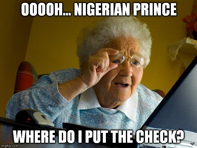 Grandma Finds The Internet | OOOOH... NIGERIAN PRINCE; WHERE DO I PUT THE CHECK? | image tagged in memes,grandma finds the internet | made w/ Imgflip meme maker