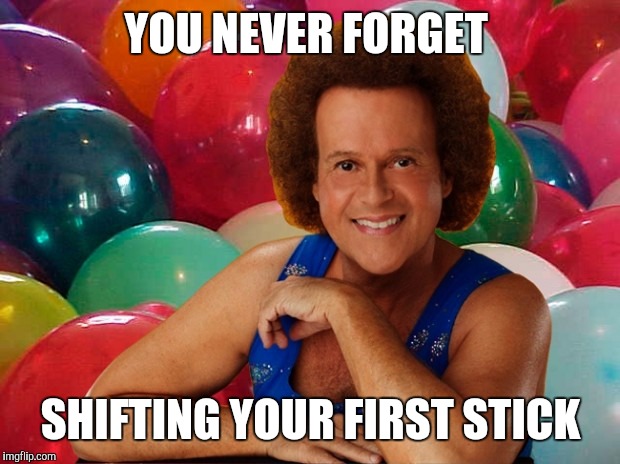 Richard Simmons celebration | YOU NEVER FORGET SHIFTING YOUR FIRST STICK | image tagged in richard simmons celebration | made w/ Imgflip meme maker