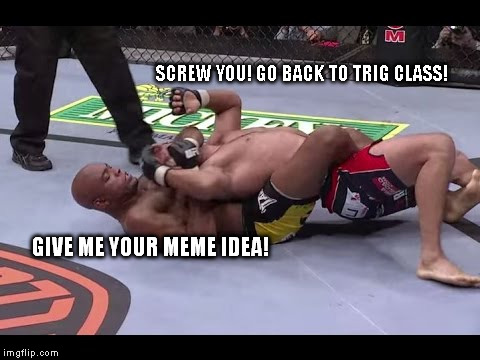 SCREW YOU! GO BACK TO TRIG CLASS! GIVE ME YOUR MEME IDEA! | made w/ Imgflip meme maker