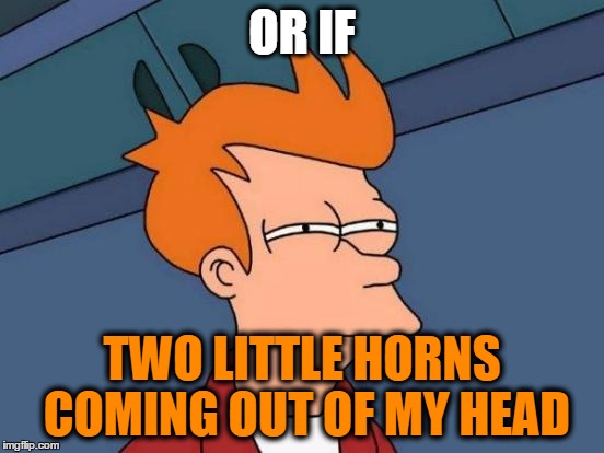 Futurama Fry Meme | OR IF TWO LITTLE HORNS COMING OUT OF MY HEAD | image tagged in memes,futurama fry | made w/ Imgflip meme maker