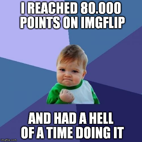 Success Kid Meme | I REACHED 80.000 POINTS ON IMGFLIP; AND HAD A HELL OF A TIME DOING IT | image tagged in memes,success kid | made w/ Imgflip meme maker
