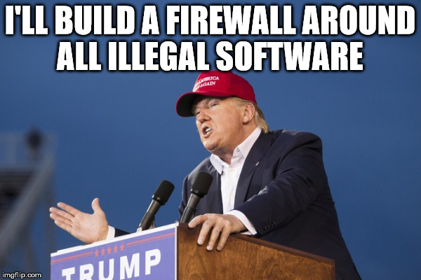 Mexican Firewall | I'LL BUILD A FIREWALL AROUND ALL ILLEGAL SOFTWARE | image tagged in wall | made w/ Imgflip meme maker