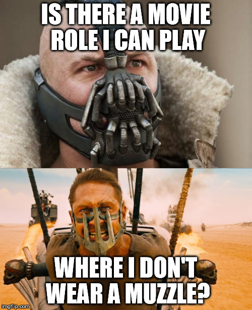 Tom's Range | IS THERE A MOVIE ROLE I CAN PLAY; WHERE I DON'T WEAR A MUZZLE? | image tagged in tom hardy,muzzle | made w/ Imgflip meme maker