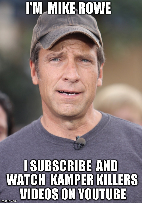 Mike Rowe | I'M  MIKE ROWE; I SUBSCRIBE  AND WATCH  KAMPER KILLERS  VIDEOS ON YOUTUBE | image tagged in mike rowe | made w/ Imgflip meme maker