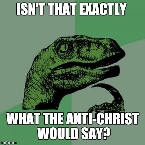 Philosoraptor Meme | ISN'T THAT EXACTLY WHAT THE ANTI-CHRIST WOULD SAY? | image tagged in memes,philosoraptor | made w/ Imgflip meme maker