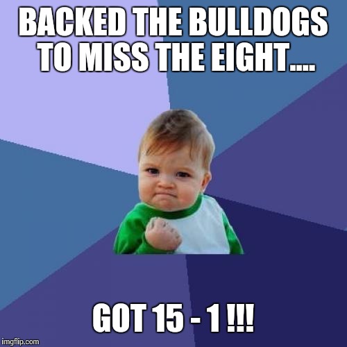 Success Kid Meme | BACKED THE BULLDOGS TO MISS THE EIGHT.... GOT 15 - 1 !!! | image tagged in memes,success kid | made w/ Imgflip meme maker