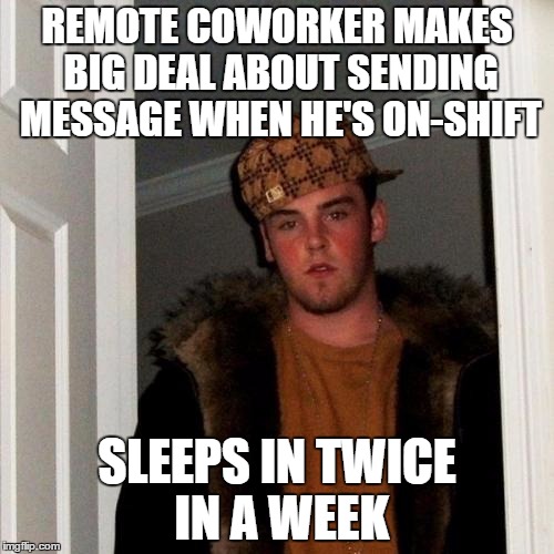 Scumbag Steve Meme | REMOTE COWORKER MAKES BIG DEAL ABOUT SENDING MESSAGE WHEN HE'S ON-SHIFT; SLEEPS IN TWICE IN A WEEK | image tagged in memes,scumbag steve | made w/ Imgflip meme maker