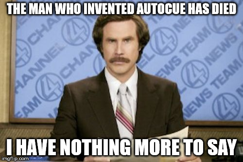 Ron Burgundy Meme | THE MAN WHO INVENTED AUTOCUE HAS DIED; I HAVE NOTHING MORE TO SAY | image tagged in memes,ron burgundy | made w/ Imgflip meme maker