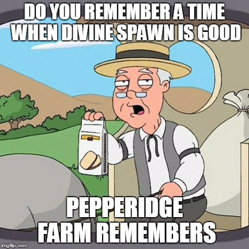 Pepperidge Farm Remembers Meme | DO YOU REMEMBER A TIME WHEN DIVINE SPAWN IS GOOD; PEPPERIDGE FARM REMEMBERS | image tagged in memes,pepperidge farm remembers | made w/ Imgflip meme maker