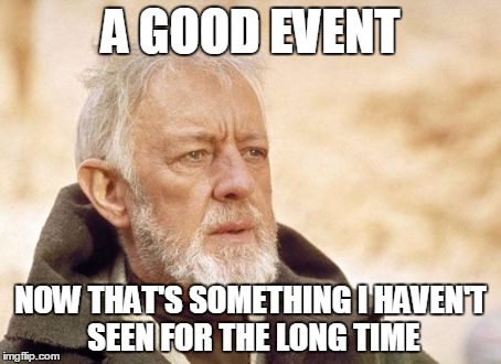 Obi Wan Kenobi Meme | A GOOD EVENT; NOW THAT'S SOMETHING I HAVEN'T SEEN FOR THE LONG TIME | image tagged in memes,obi wan kenobi | made w/ Imgflip meme maker