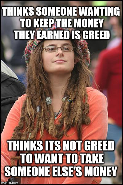 Based on a Thomas Sowell quote. | THINKS SOMEONE WANTING TO KEEP THE MONEY THEY EARNED IS GREED; THINKS ITS NOT GREED TO WANT TO TAKE SOMEONE ELSE'S MONEY | image tagged in memes,college liberal,socialism | made w/ Imgflip meme maker