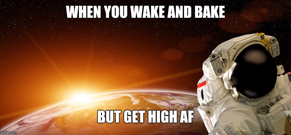 WHEN YOU WAKE AND BAKE; BUT GET HIGH AF | image tagged in astro | made w/ Imgflip meme maker