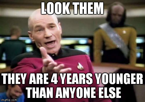 Picard Wtf | LOOK THEM; THEY ARE 4 YEARS YOUNGER THAN ANYONE ELSE | image tagged in memes,picard wtf | made w/ Imgflip meme maker