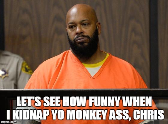 suge knight court  | LET'S SEE HOW FUNNY WHEN I KIDNAP YO MONKEY ASS, CHRIS | image tagged in suge knight court | made w/ Imgflip meme maker
