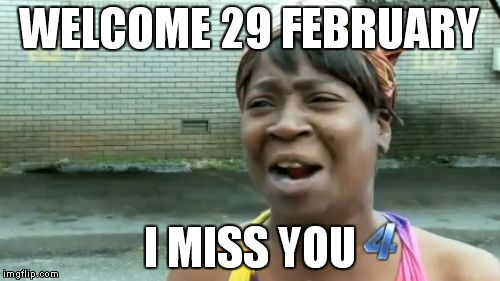 Ain't Nobody Got Time For That | WELCOME 29 FEBRUARY; I MISS YOU | image tagged in memes,aint nobody got time for that | made w/ Imgflip meme maker
