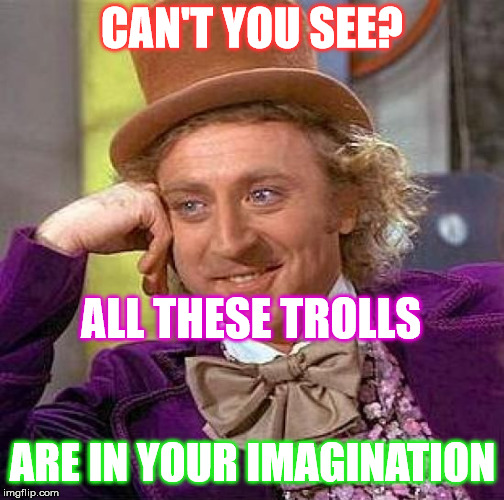 Think of the movie and sing this as you read it. | CAN'T YOU SEE? ALL THESE TROLLS; ARE IN YOUR IMAGINATION | image tagged in memes,creepy condescending wonka | made w/ Imgflip meme maker