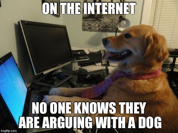 On the internet nobody knows you are a dog | ON THE INTERNET; NO ONE KNOWS THEY ARE ARGUING WITH A DOG | image tagged in on the internet nobody knows you are a dog | made w/ Imgflip meme maker