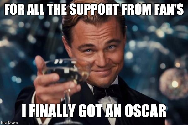 Leonardo Dicaprio Cheers Meme | FOR ALL THE SUPPORT FROM FAN'S; I FINALLY GOT AN OSCAR | image tagged in memes,leonardo dicaprio cheers | made w/ Imgflip meme maker