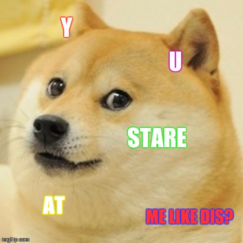 Doge Meme | Y; U; STARE; AT; ME LIKE DIS? | image tagged in memes,doge | made w/ Imgflip meme maker