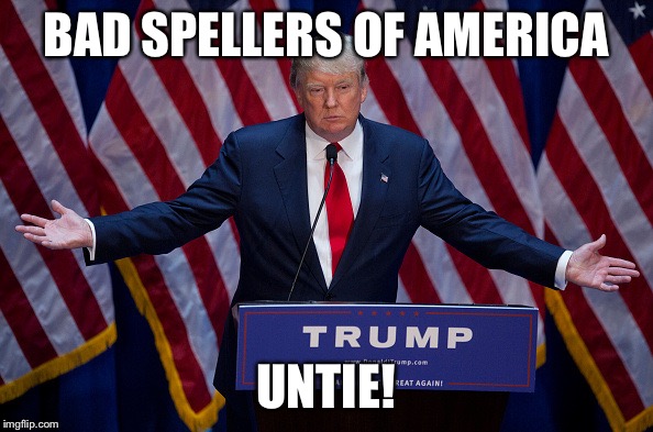 Donald Trump | BAD SPELLERS OF AMERICA; UNTIE! | image tagged in donald trump | made w/ Imgflip meme maker