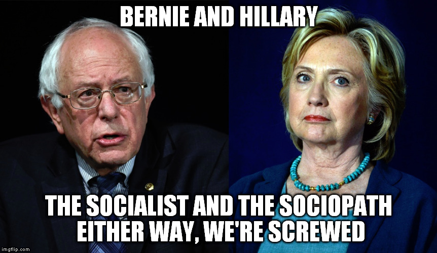 BERNIE AND HILLARY; THE SOCIALIST AND THE SOCIOPATH EITHER WAY, WE'RE SCREWED | image tagged in bernie and hillary | made w/ Imgflip meme maker