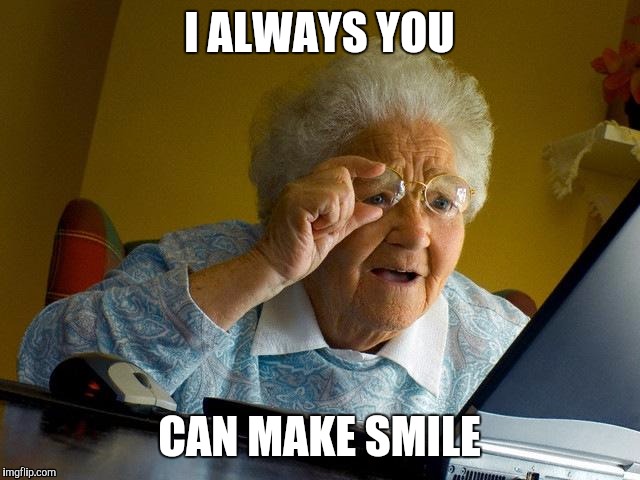 Grandma Finds The Internet | I ALWAYS YOU; CAN MAKE SMILE | image tagged in memes,grandma finds the internet | made w/ Imgflip meme maker