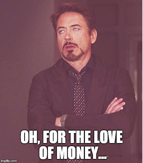 Face You Make Robert Downey Jr Meme | OH, FOR THE LOVE OF MONEY... | image tagged in memes,face you make robert downey jr | made w/ Imgflip meme maker