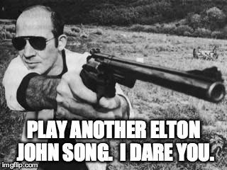 PLAY ANOTHER ELTON JOHN SONG.  I DARE YOU. | image tagged in hunter thompson,gun,i dare you | made w/ Imgflip meme maker