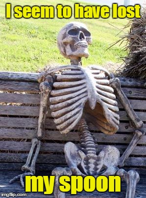 Waiting Skeleton Meme | I seem to have lost my spoon | image tagged in memes,waiting skeleton | made w/ Imgflip meme maker