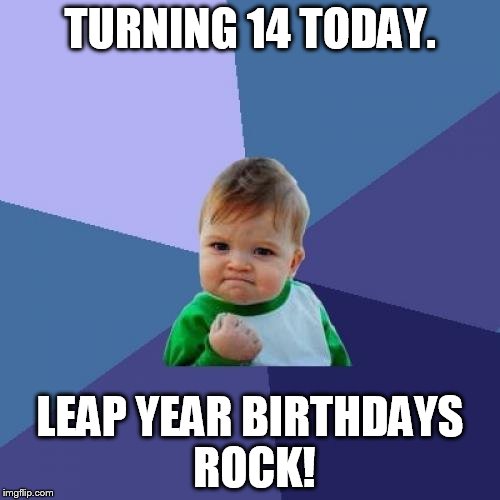 Success Kid | TURNING 14 TODAY. LEAP YEAR BIRTHDAYS ROCK! | image tagged in memes,success kid | made w/ Imgflip meme maker